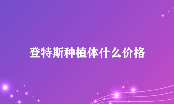 登特斯种植体什么价格