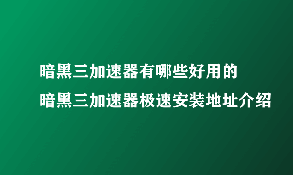 暗黑三加速器有哪些好用的 暗黑三加速器极速安装地址介绍