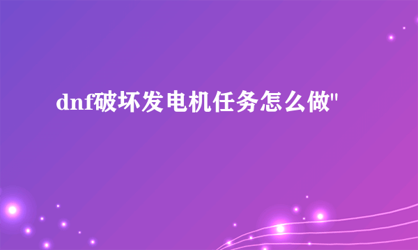 dnf破坏发电机任务怎么做