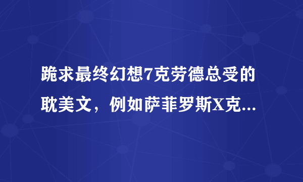 跪求最终幻想7克劳德总受的耽美文，例如萨菲罗斯X克劳德啊，扎克斯X克劳德啊什么的都OK