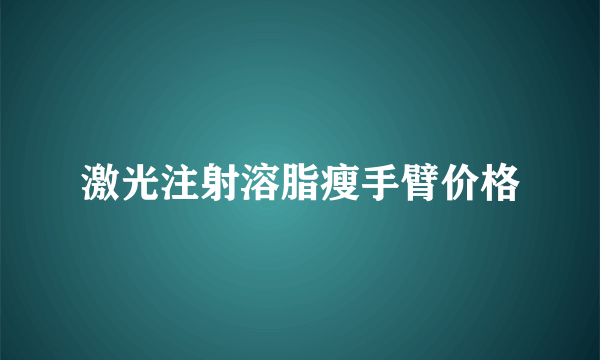 激光注射溶脂瘦手臂价格