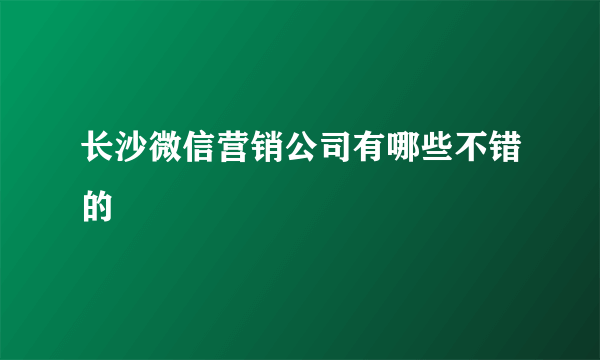 长沙微信营销公司有哪些不错的