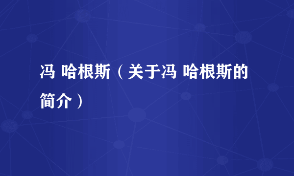 冯 哈根斯（关于冯 哈根斯的简介）