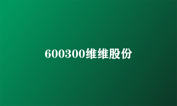 600300维维股份