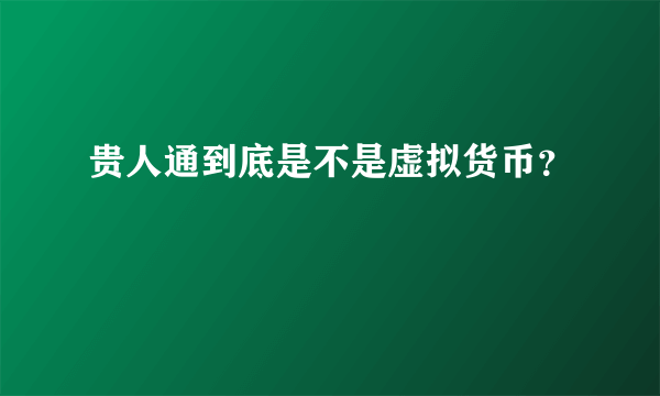 贵人通到底是不是虚拟货币？