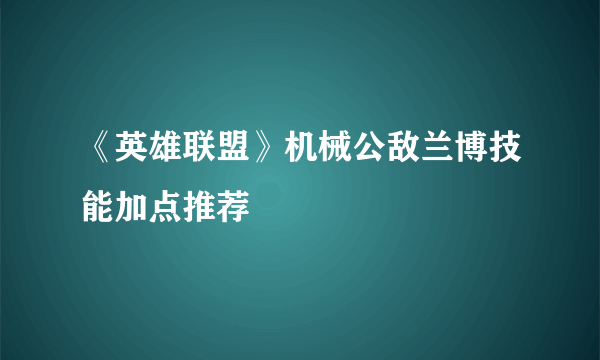 《英雄联盟》机械公敌兰博技能加点推荐