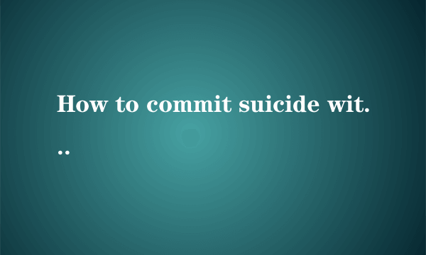 How to commit suicide without pain?