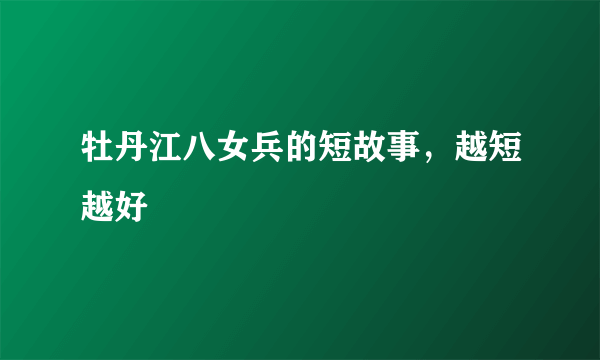 牡丹江八女兵的短故事，越短越好