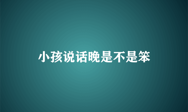 小孩说话晚是不是笨