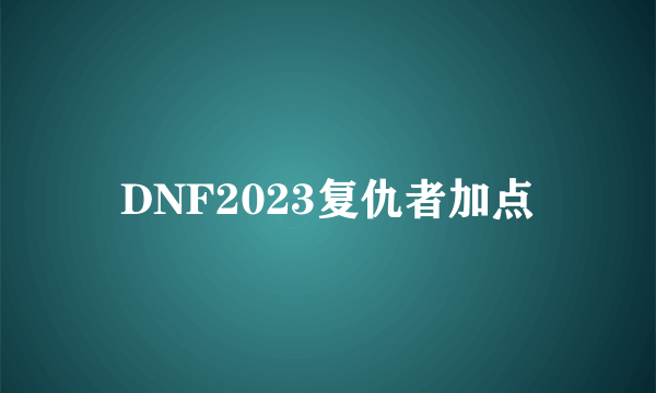 DNF2023复仇者加点