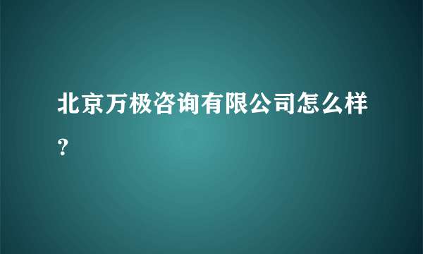 北京万极咨询有限公司怎么样？