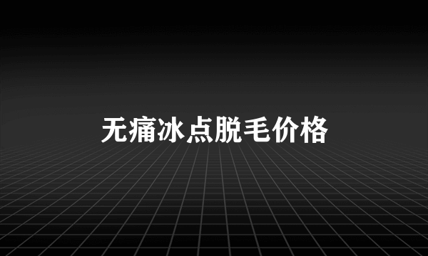 无痛冰点脱毛价格