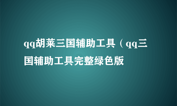 qq胡莱三国辅助工具（qq三国辅助工具完整绿色版