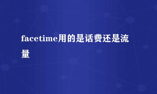 facetime用的是话费还是流量