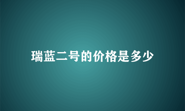 瑞蓝二号的价格是多少