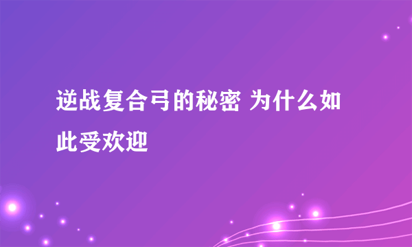 逆战复合弓的秘密 为什么如此受欢迎