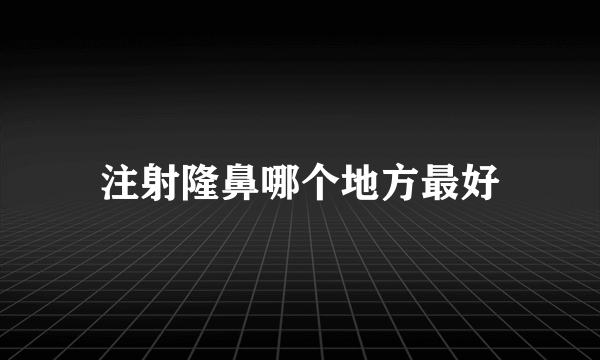 注射隆鼻哪个地方最好