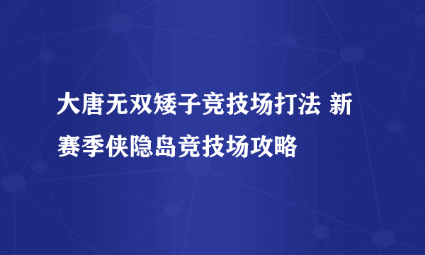 大唐无双矮子竞技场打法 新赛季侠隐岛竞技场攻略