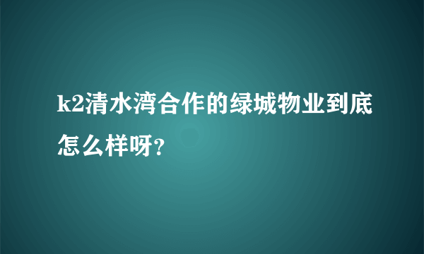 k2清水湾合作的绿城物业到底怎么样呀？