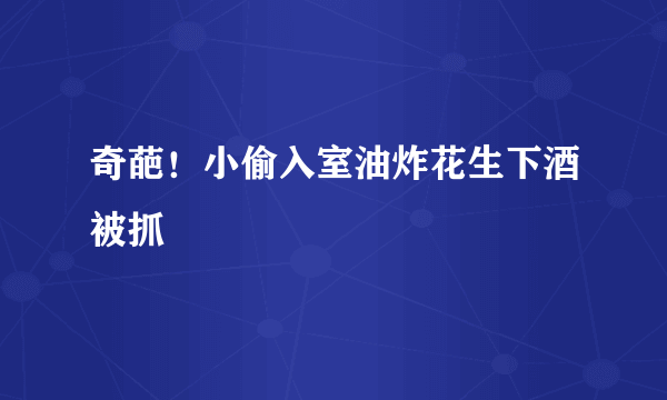 奇葩！小偷入室油炸花生下酒被抓