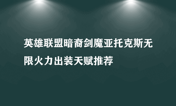 英雄联盟暗裔剑魔亚托克斯无限火力出装天赋推荐