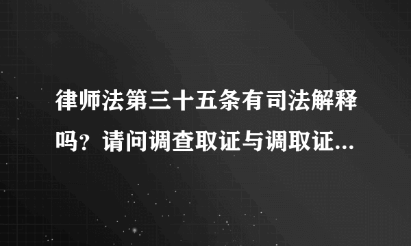 律师法第三十五条有司法解释吗？请问调查取证与调取证据有何区别？法律依据是什么？