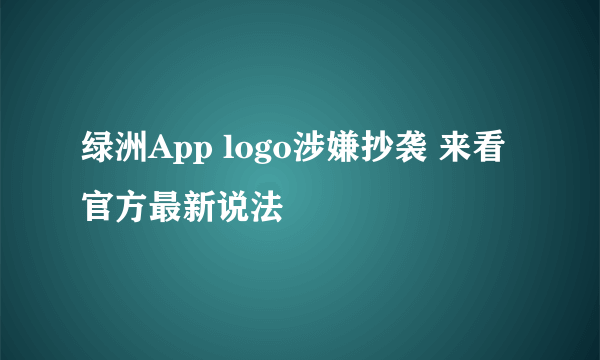 绿洲App logo涉嫌抄袭 来看官方最新说法