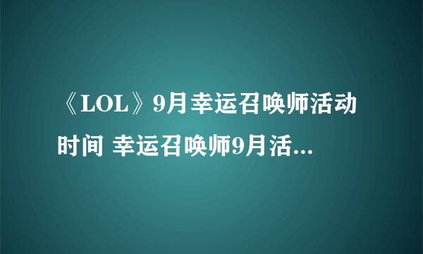 《LOL》9月幸运召唤师活动时间 幸运召唤师9月活动开放日期