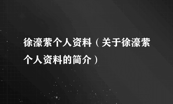 徐濠萦个人资料（关于徐濠萦个人资料的简介）