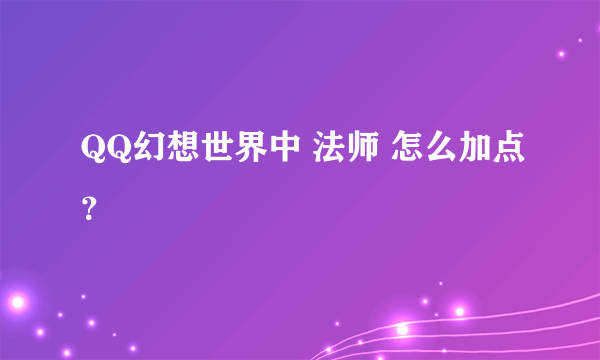 QQ幻想世界中 法师 怎么加点？