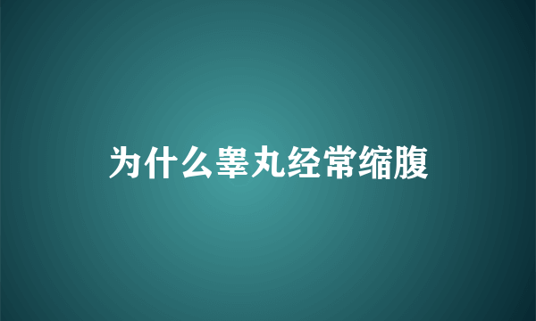 为什么睾丸经常缩腹