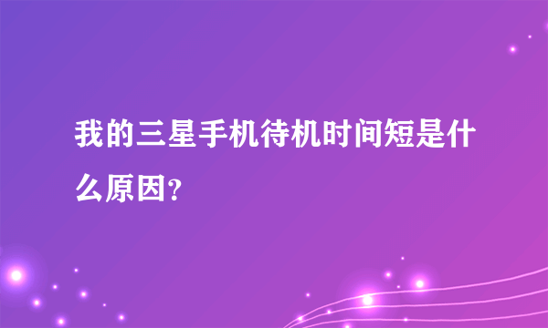 我的三星手机待机时间短是什么原因？