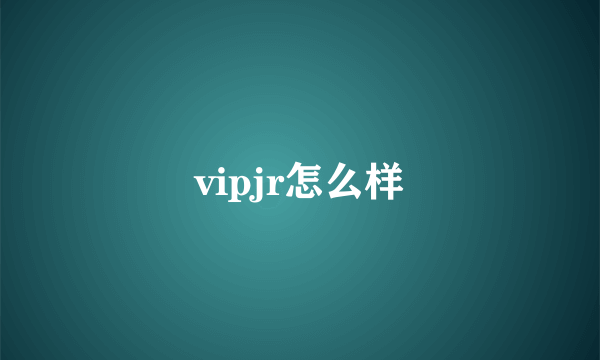 vipjr怎么样