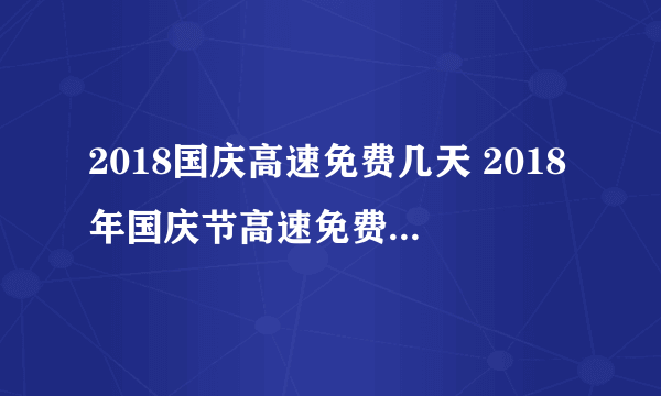 2018国庆高速免费几天 2018年国庆节高速免费具体时间