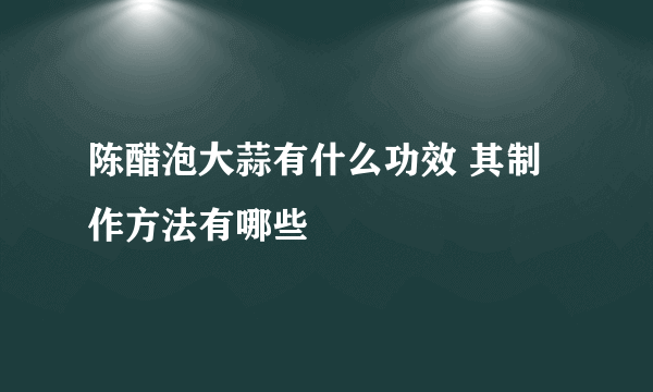 陈醋泡大蒜有什么功效 其制作方法有哪些