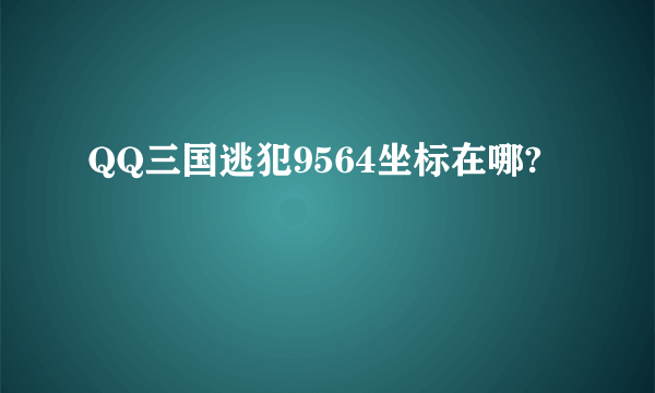 QQ三国逃犯9564坐标在哪?