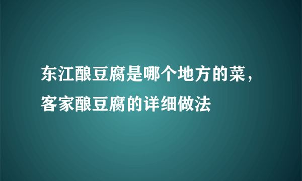 东江酿豆腐是哪个地方的菜，客家酿豆腐的详细做法