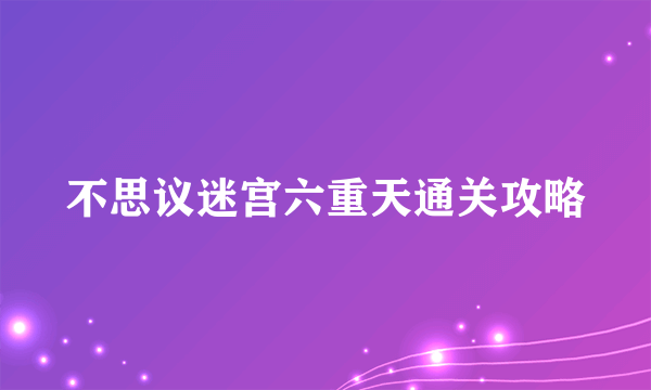 不思议迷宫六重天通关攻略