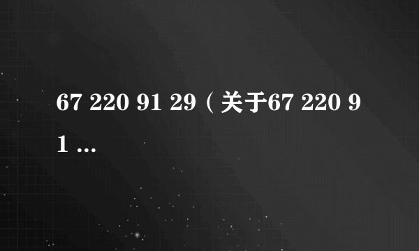 67 220 91 29（关于67 220 91 29的简介）