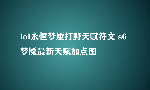 lol永恒梦魇打野天赋符文 s6梦魇最新天赋加点图