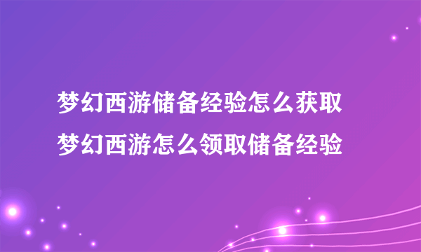 梦幻西游储备经验怎么获取 梦幻西游怎么领取储备经验