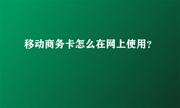 移动商务卡怎么在网上使用？