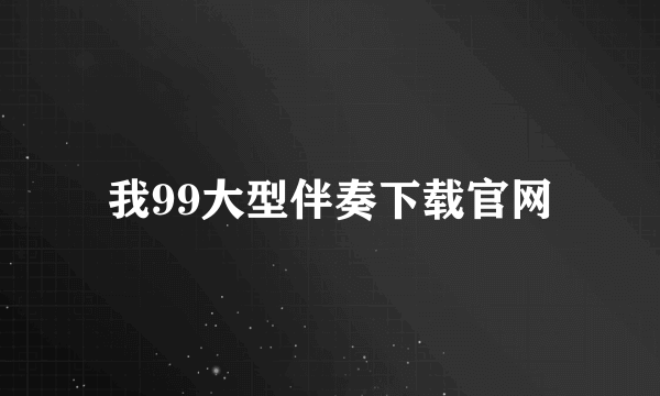 我99大型伴奏下载官网