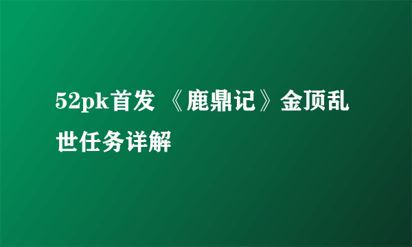 52pk首发 《鹿鼎记》金顶乱世任务详解