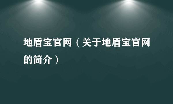 地盾宝官网（关于地盾宝官网的简介）