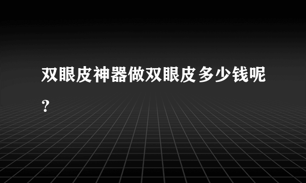 双眼皮神器做双眼皮多少钱呢？