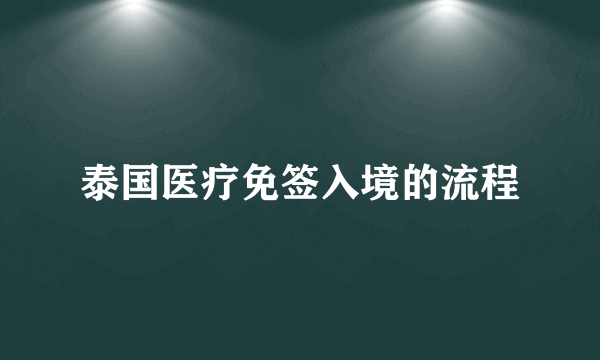 泰国医疗免签入境的流程