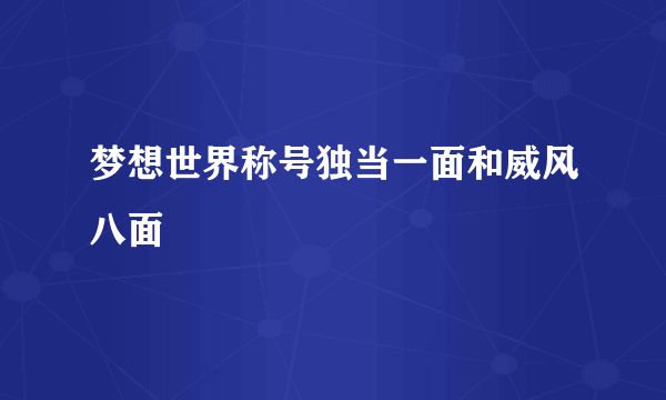 梦想世界称号独当一面和威风八面