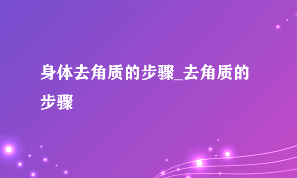 身体去角质的步骤_去角质的步骤