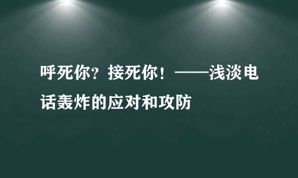 呼死你？接死你！——浅淡电话轰炸的应对和攻防